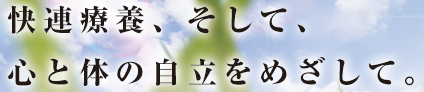 快連療養、そして、心と体の自立をめざして。